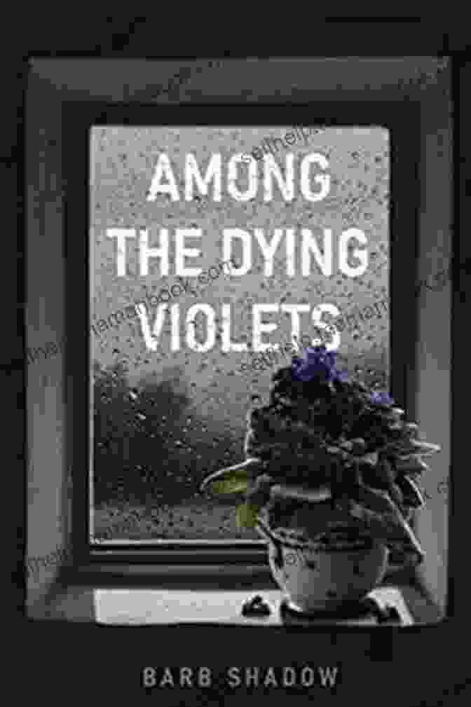 Book Cover Of 'Among The Dying Violets' By Barb Shadow Among The Dying Violets Barb Shadow