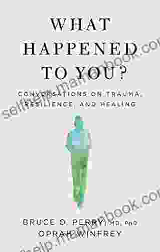 What Happened To You?: Conversations On Trauma Resilience And Healing