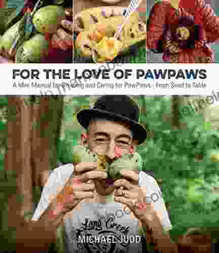 FOR THE LOVE OF PAWPAWS: A Mini Manual For Growing And Caring For Pawpaws From Seed To Table