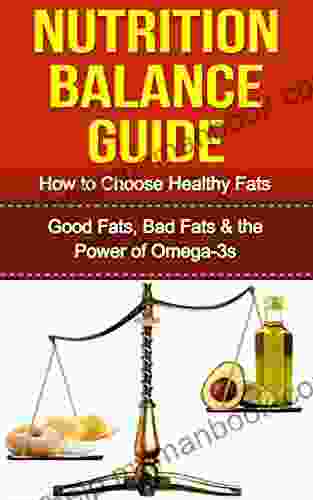 Nutrition: Nutrition Balance Guide: How To Choose Healthy Fats Good Fats Bad Fats And The Power Of Omega 3s (Nutrition Nutrition Nutrition Concepts And Controversies Nutrition Diet)