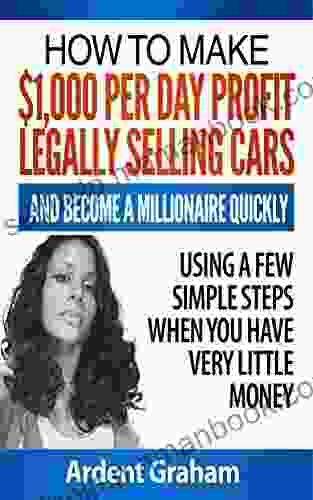 HOW TO MAKE $1 000 PER DAY PROFIT LEGALLY SELLING CARS AND BECOME A MILLIONAIRE QUICKLY USING A FEW SIMPLE STEPS WHEN YOU HAVE VERY LITTLE MONEY (Early Independent Wealth 1)
