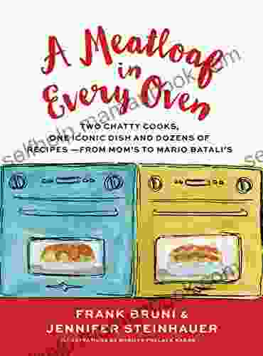 A Meatloaf In Every Oven: Two Chatty Cooks One Iconic Dish And Dozens Of Recipes From Mom S To Mario Batali S