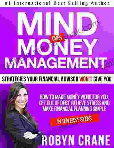 MIND Over MONEY MANAGEMENT Strategies Your Financial Advisor Won T Give You: How To Make Money Work For You Get Out Of Debt Relieve Stress And Make And Wealth Management Strategies 1)