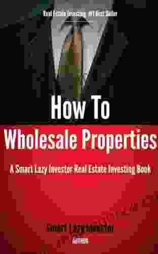 How To Wholesale Properties (Smart Lazy Investor Real Estate Investing 1)