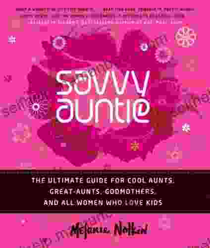 Savvy Auntie: The Ultimate Guide For Cool Aunts Great Aunts Godmothers And All Women Who Love Kids