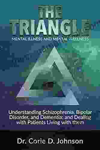 The Triangle Mental Illness And Mental Wellness: Understanding Schizophrenia Bipolar Disorder And Dementia And Dealing With Patients Living With Them