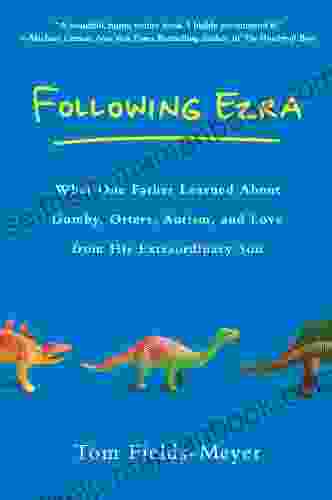 Following Ezra: What One Father Learned About Gumby Otters Autism And Love From His Extraordi Nary Son